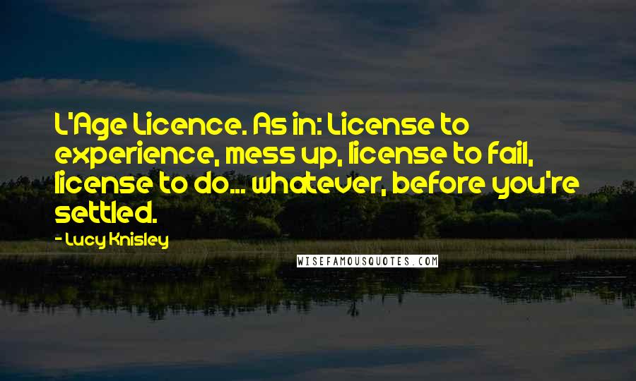 Lucy Knisley Quotes: L'Age Licence. As in: License to experience, mess up, license to fail, license to do... whatever, before you're settled.