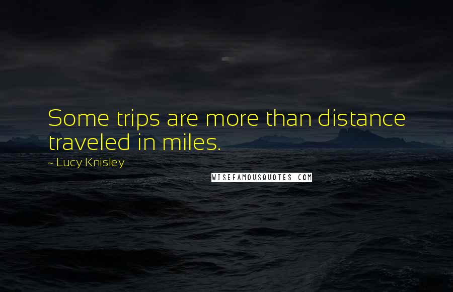 Lucy Knisley Quotes: Some trips are more than distance traveled in miles.