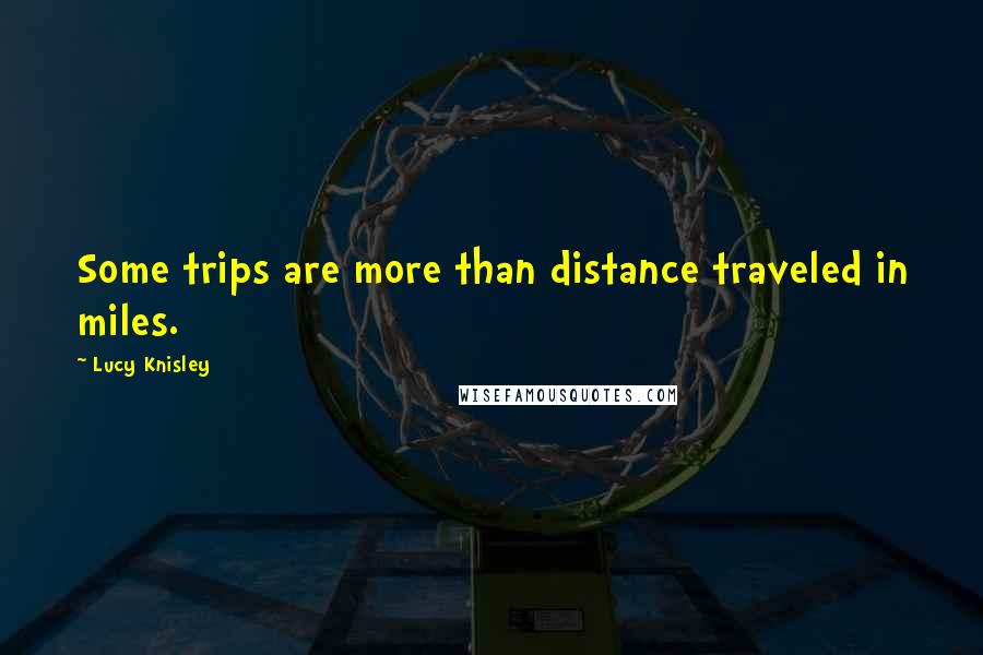 Lucy Knisley Quotes: Some trips are more than distance traveled in miles.