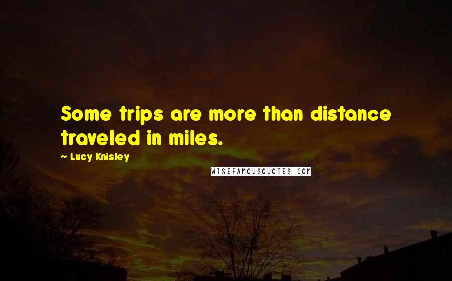 Lucy Knisley Quotes: Some trips are more than distance traveled in miles.