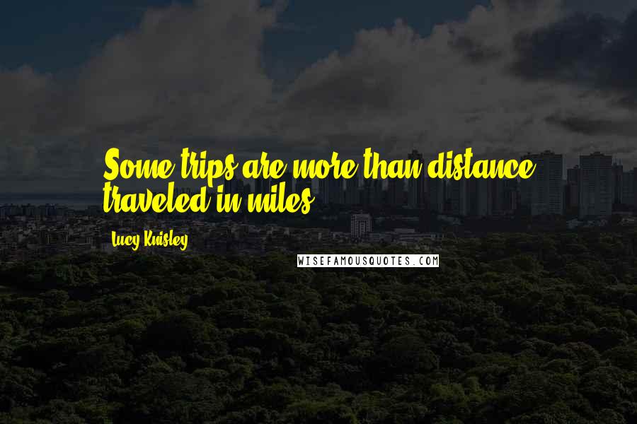 Lucy Knisley Quotes: Some trips are more than distance traveled in miles.