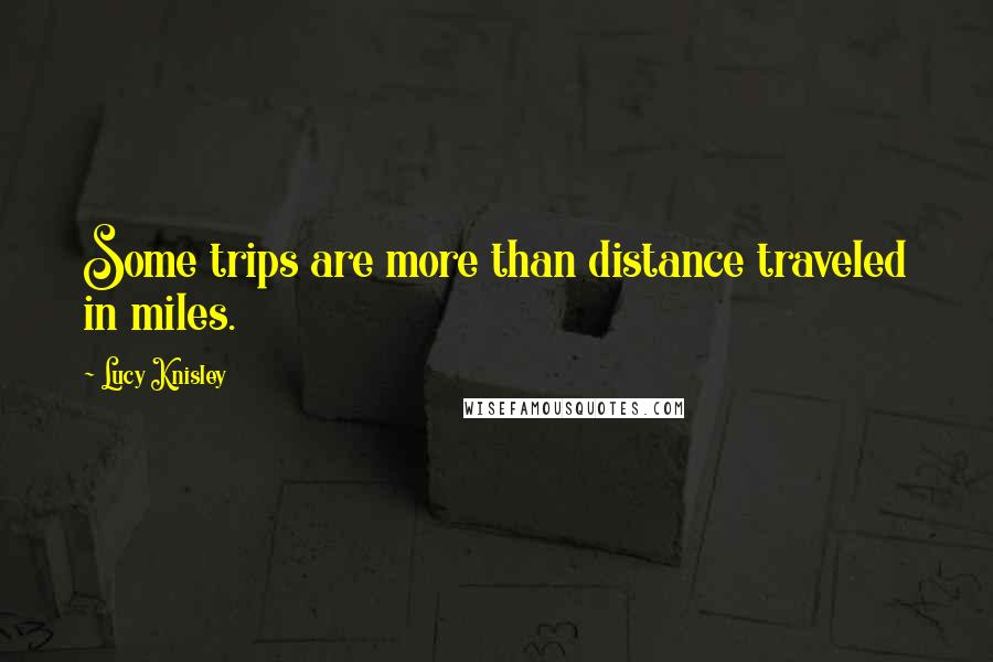 Lucy Knisley Quotes: Some trips are more than distance traveled in miles.