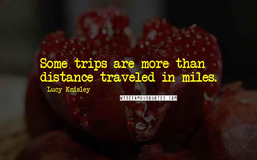 Lucy Knisley Quotes: Some trips are more than distance traveled in miles.