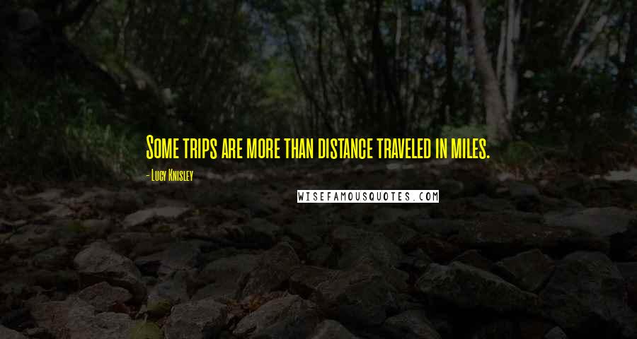 Lucy Knisley Quotes: Some trips are more than distance traveled in miles.