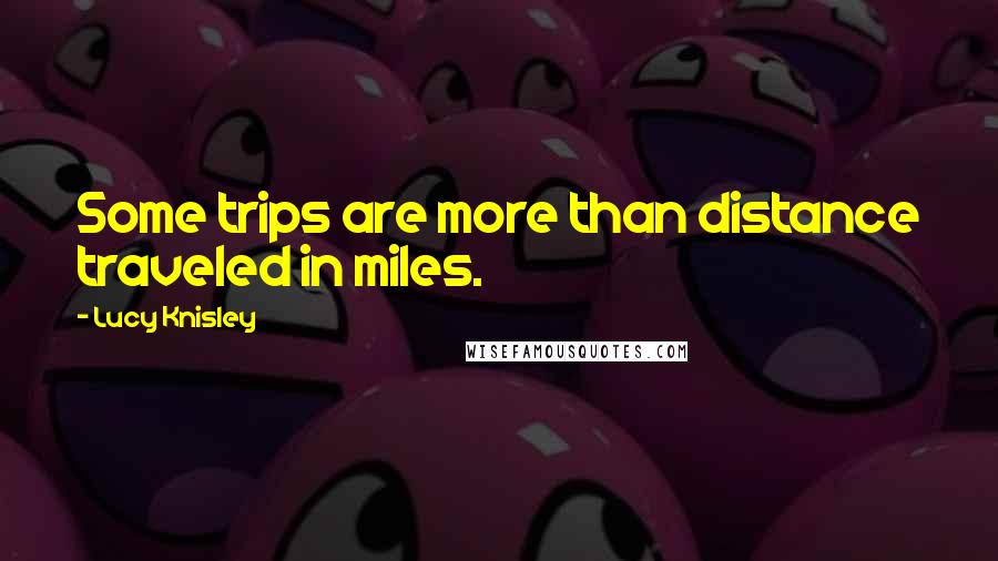 Lucy Knisley Quotes: Some trips are more than distance traveled in miles.