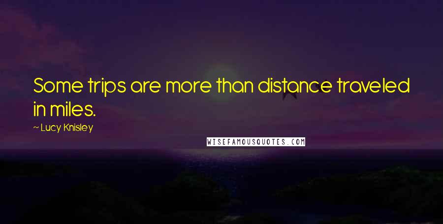 Lucy Knisley Quotes: Some trips are more than distance traveled in miles.