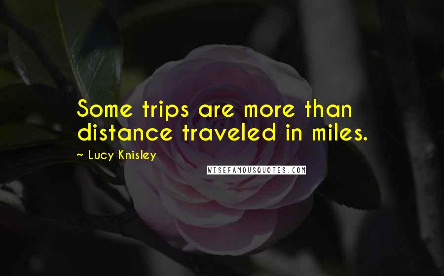 Lucy Knisley Quotes: Some trips are more than distance traveled in miles.