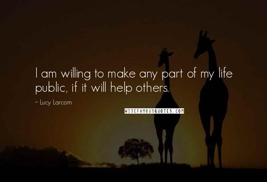 Lucy Larcom Quotes: I am willing to make any part of my life public, if it will help others.