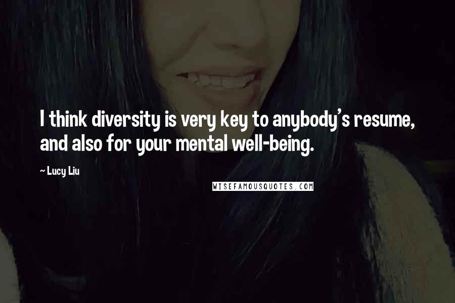 Lucy Liu Quotes: I think diversity is very key to anybody's resume, and also for your mental well-being.