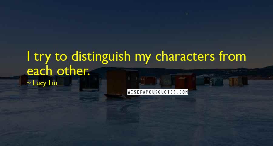 Lucy Liu Quotes: I try to distinguish my characters from each other.