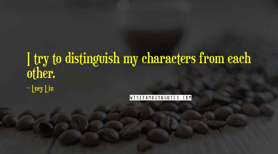 Lucy Liu Quotes: I try to distinguish my characters from each other.