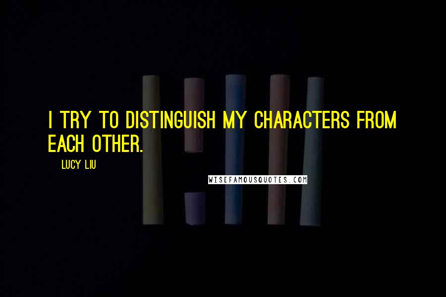 Lucy Liu Quotes: I try to distinguish my characters from each other.