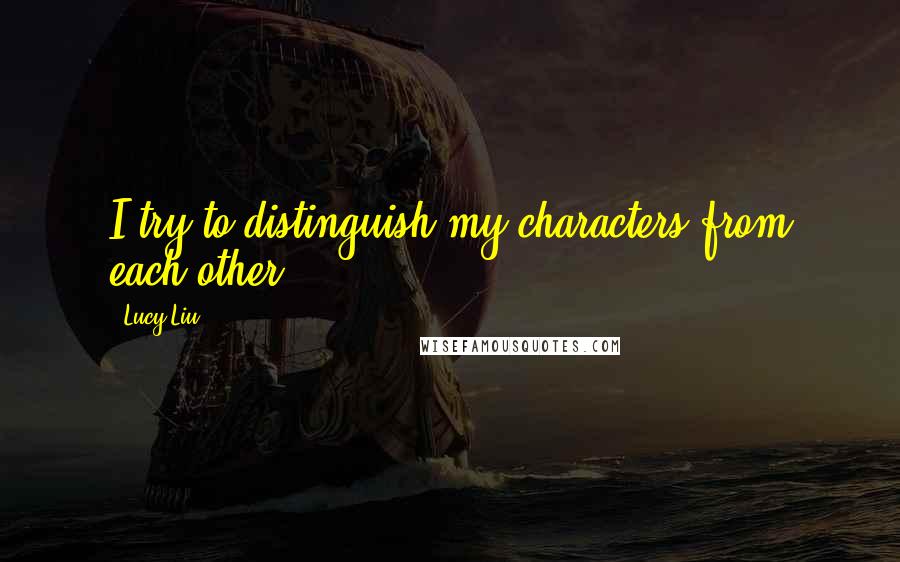 Lucy Liu Quotes: I try to distinguish my characters from each other.