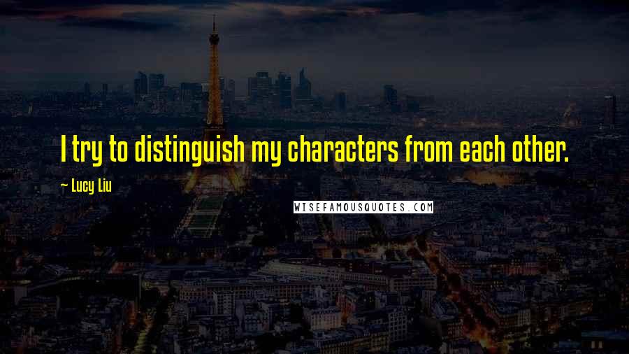 Lucy Liu Quotes: I try to distinguish my characters from each other.