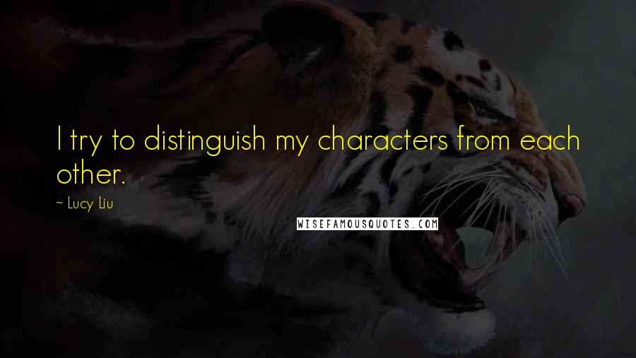 Lucy Liu Quotes: I try to distinguish my characters from each other.