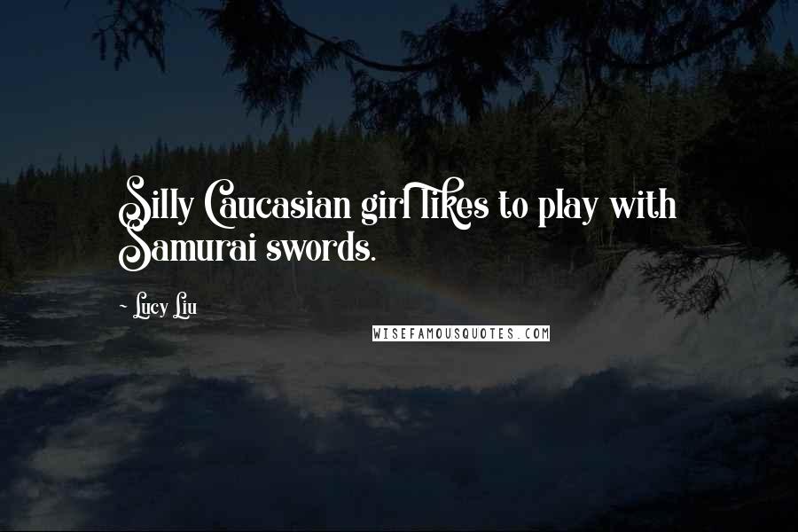 Lucy Liu Quotes: Silly Caucasian girl likes to play with Samurai swords.