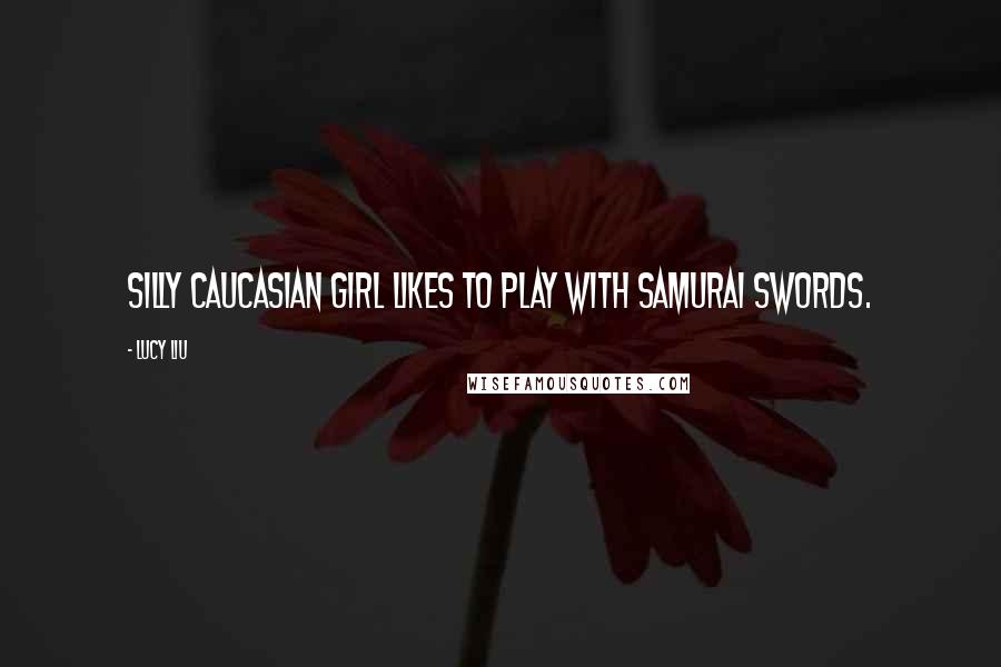 Lucy Liu Quotes: Silly Caucasian girl likes to play with Samurai swords.