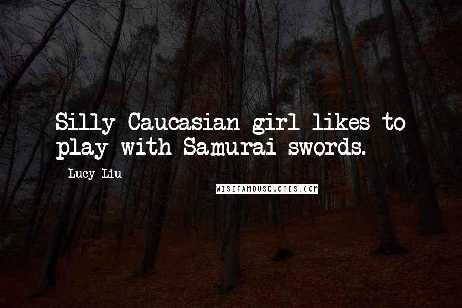 Lucy Liu Quotes: Silly Caucasian girl likes to play with Samurai swords.