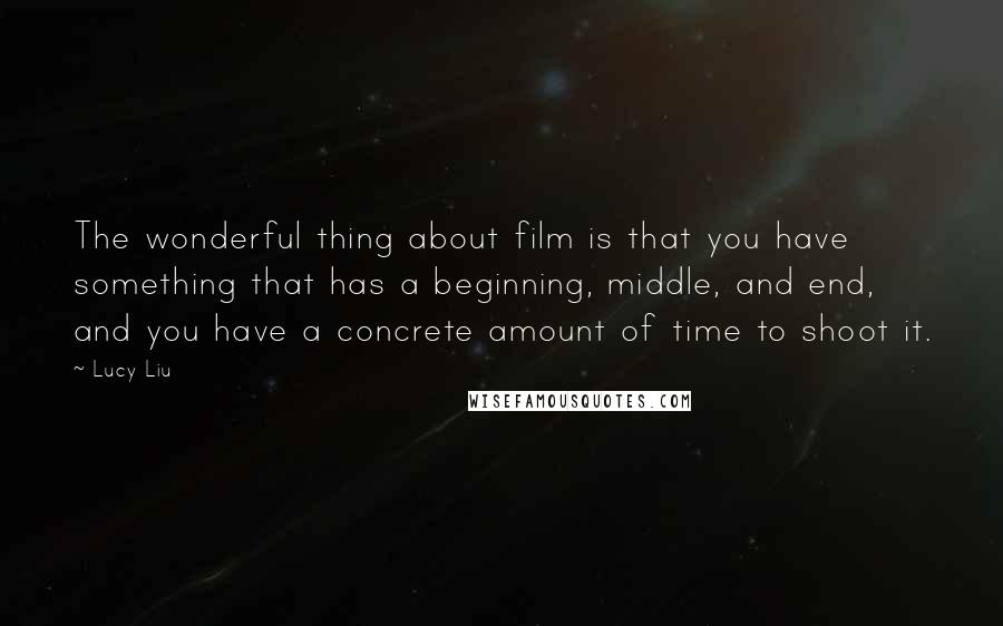Lucy Liu Quotes: The wonderful thing about film is that you have something that has a beginning, middle, and end, and you have a concrete amount of time to shoot it.