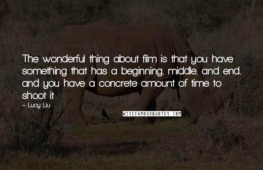 Lucy Liu Quotes: The wonderful thing about film is that you have something that has a beginning, middle, and end, and you have a concrete amount of time to shoot it.