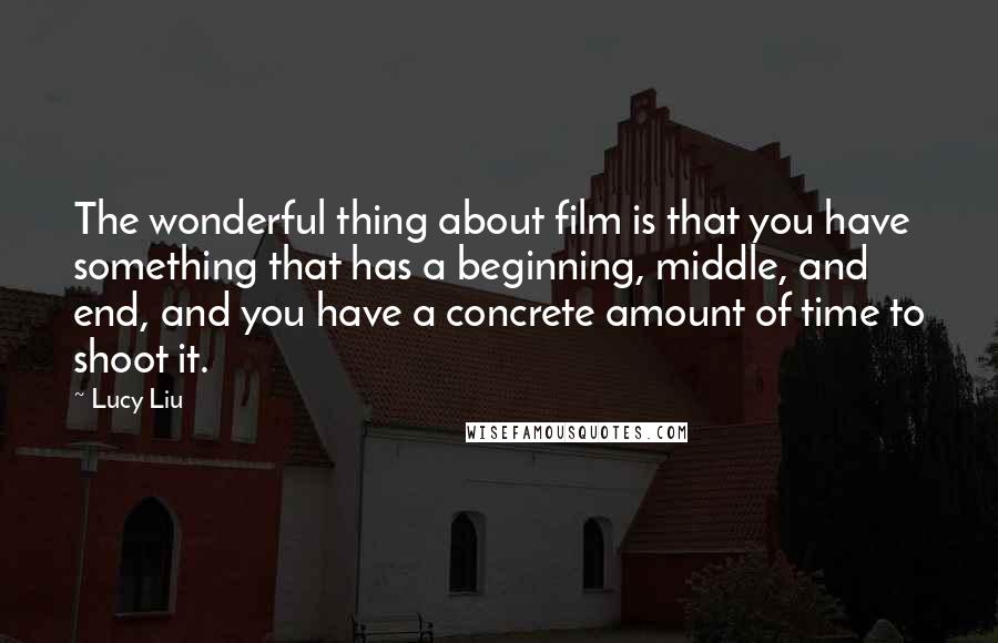 Lucy Liu Quotes: The wonderful thing about film is that you have something that has a beginning, middle, and end, and you have a concrete amount of time to shoot it.