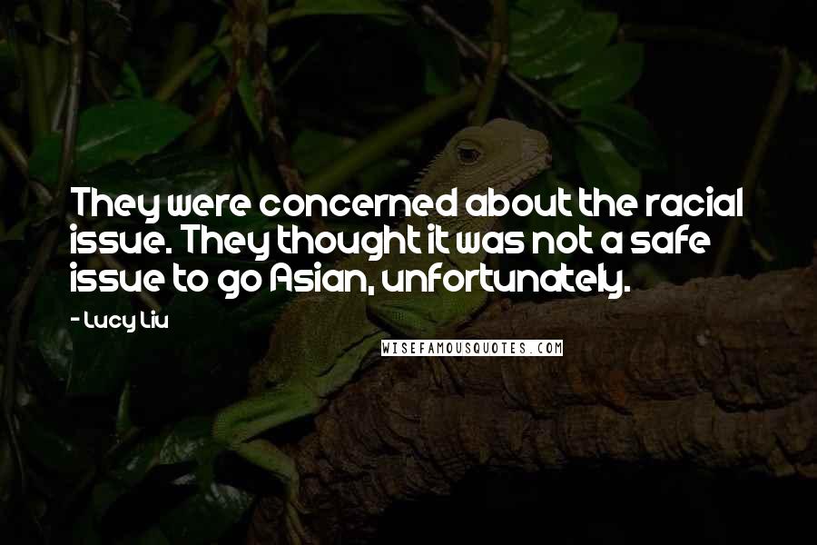 Lucy Liu Quotes: They were concerned about the racial issue. They thought it was not a safe issue to go Asian, unfortunately.