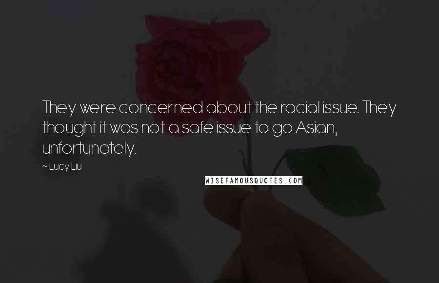 Lucy Liu Quotes: They were concerned about the racial issue. They thought it was not a safe issue to go Asian, unfortunately.