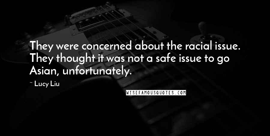Lucy Liu Quotes: They were concerned about the racial issue. They thought it was not a safe issue to go Asian, unfortunately.
