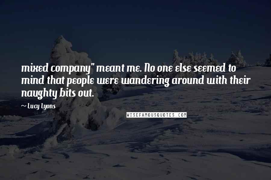 Lucy Lyons Quotes: mixed company" meant me. No one else seemed to mind that people were wandering around with their naughty bits out.