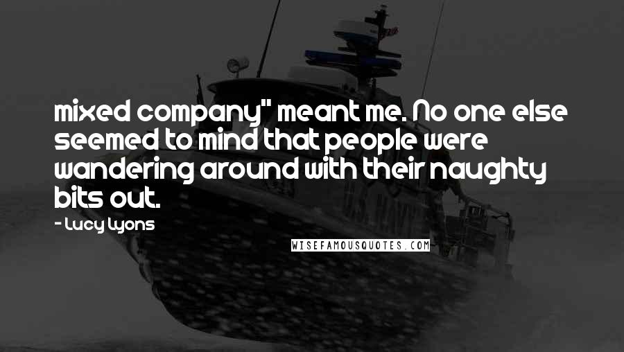 Lucy Lyons Quotes: mixed company" meant me. No one else seemed to mind that people were wandering around with their naughty bits out.