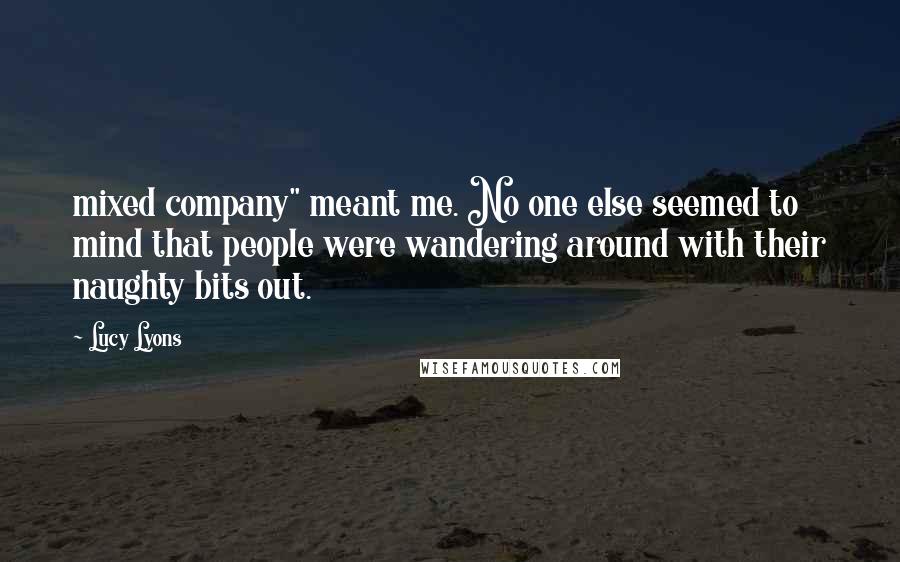 Lucy Lyons Quotes: mixed company" meant me. No one else seemed to mind that people were wandering around with their naughty bits out.