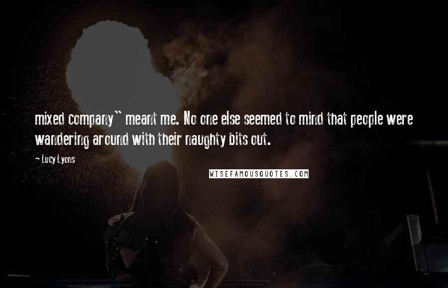 Lucy Lyons Quotes: mixed company" meant me. No one else seemed to mind that people were wandering around with their naughty bits out.