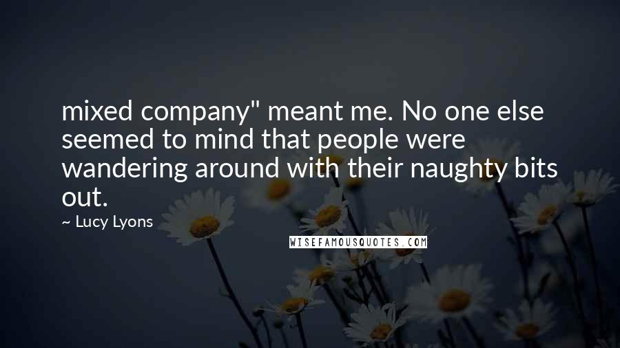 Lucy Lyons Quotes: mixed company" meant me. No one else seemed to mind that people were wandering around with their naughty bits out.