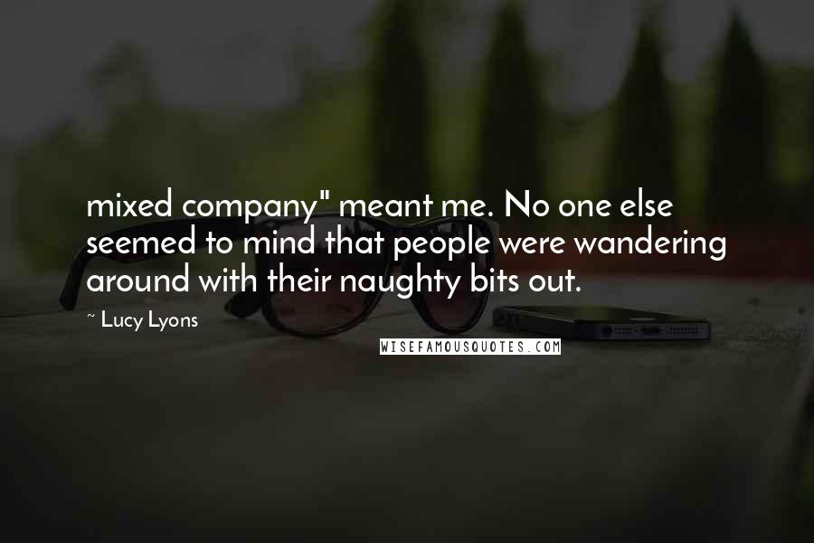 Lucy Lyons Quotes: mixed company" meant me. No one else seemed to mind that people were wandering around with their naughty bits out.