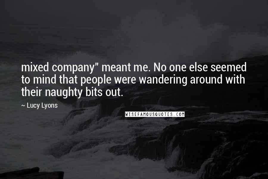 Lucy Lyons Quotes: mixed company" meant me. No one else seemed to mind that people were wandering around with their naughty bits out.