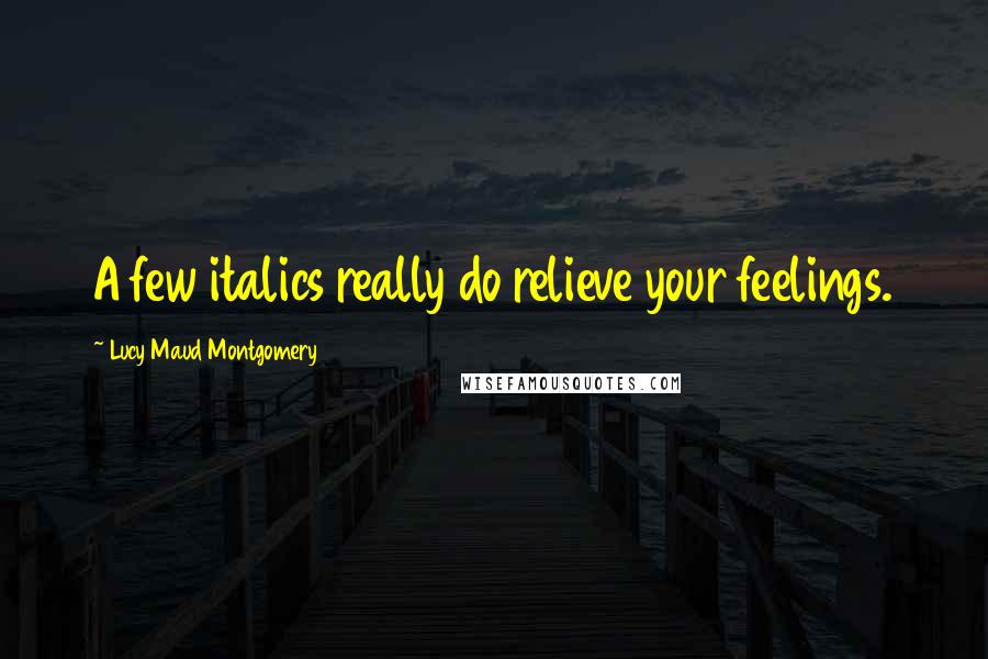 Lucy Maud Montgomery Quotes: A few italics really do relieve your feelings.