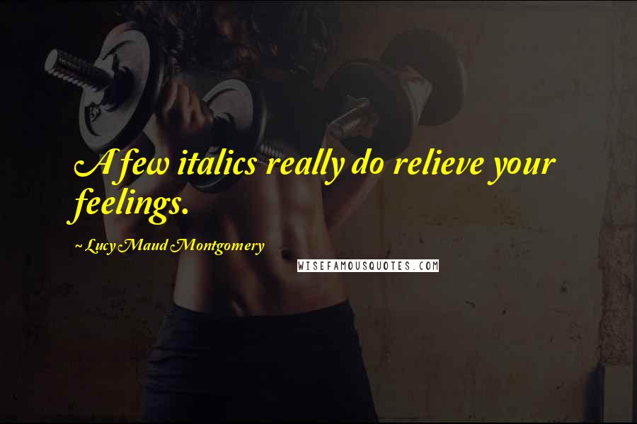 Lucy Maud Montgomery Quotes: A few italics really do relieve your feelings.