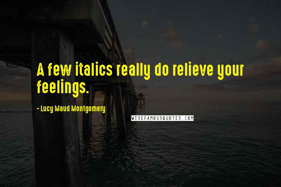 Lucy Maud Montgomery Quotes: A few italics really do relieve your feelings.