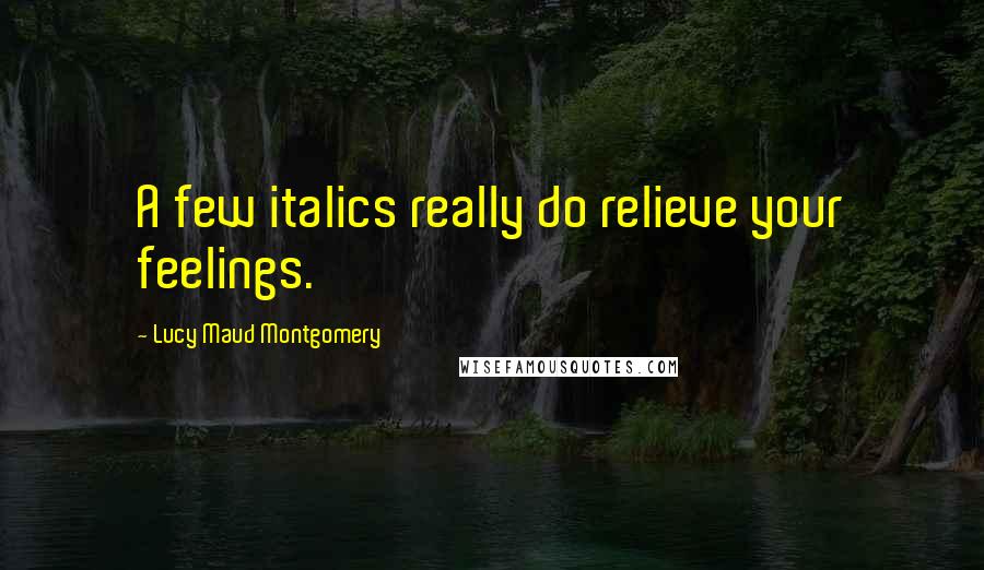 Lucy Maud Montgomery Quotes: A few italics really do relieve your feelings.