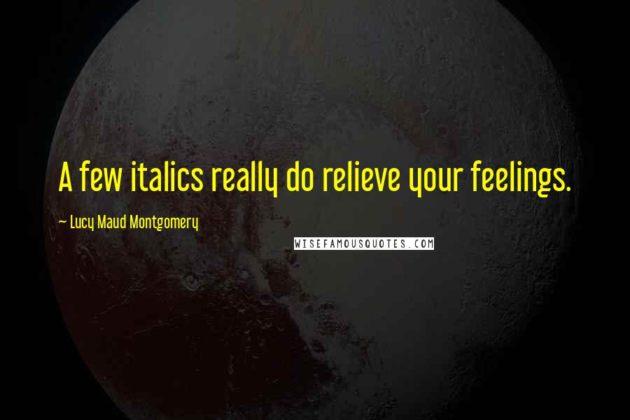 Lucy Maud Montgomery Quotes: A few italics really do relieve your feelings.