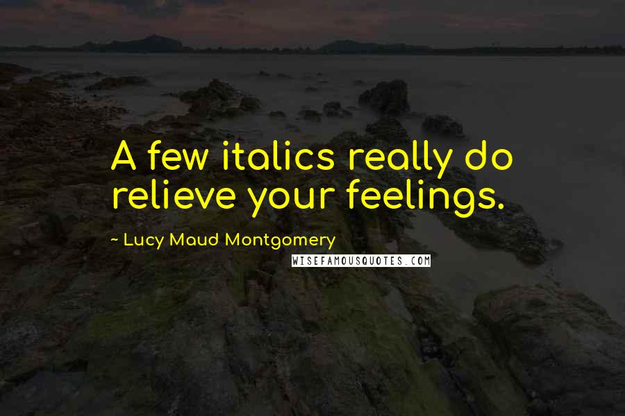 Lucy Maud Montgomery Quotes: A few italics really do relieve your feelings.