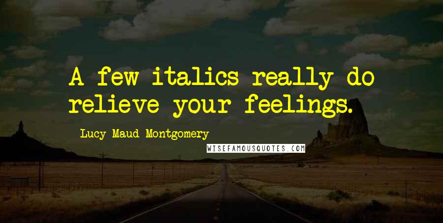Lucy Maud Montgomery Quotes: A few italics really do relieve your feelings.
