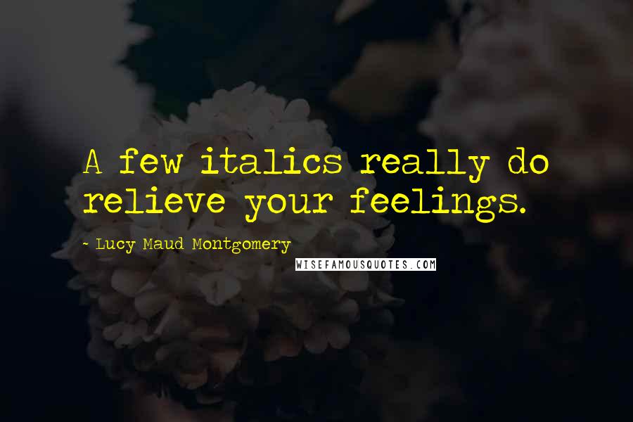 Lucy Maud Montgomery Quotes: A few italics really do relieve your feelings.