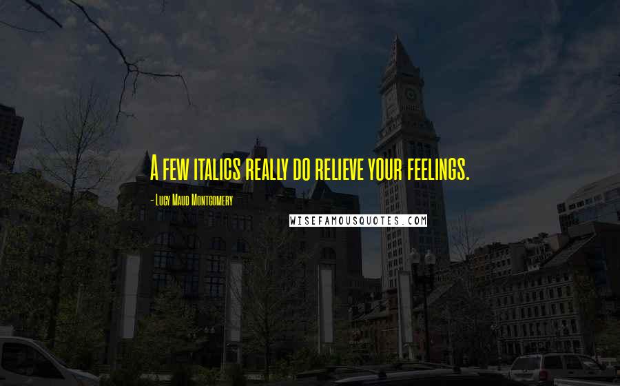 Lucy Maud Montgomery Quotes: A few italics really do relieve your feelings.