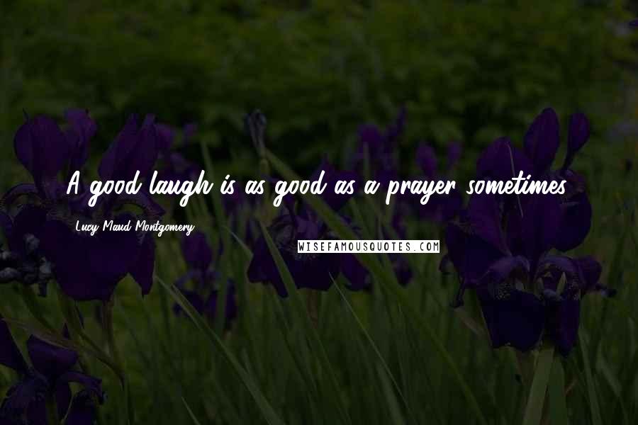 Lucy Maud Montgomery Quotes: A good laugh is as good as a prayer sometimes.