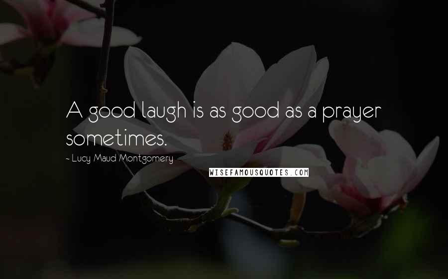 Lucy Maud Montgomery Quotes: A good laugh is as good as a prayer sometimes.
