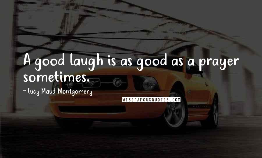 Lucy Maud Montgomery Quotes: A good laugh is as good as a prayer sometimes.