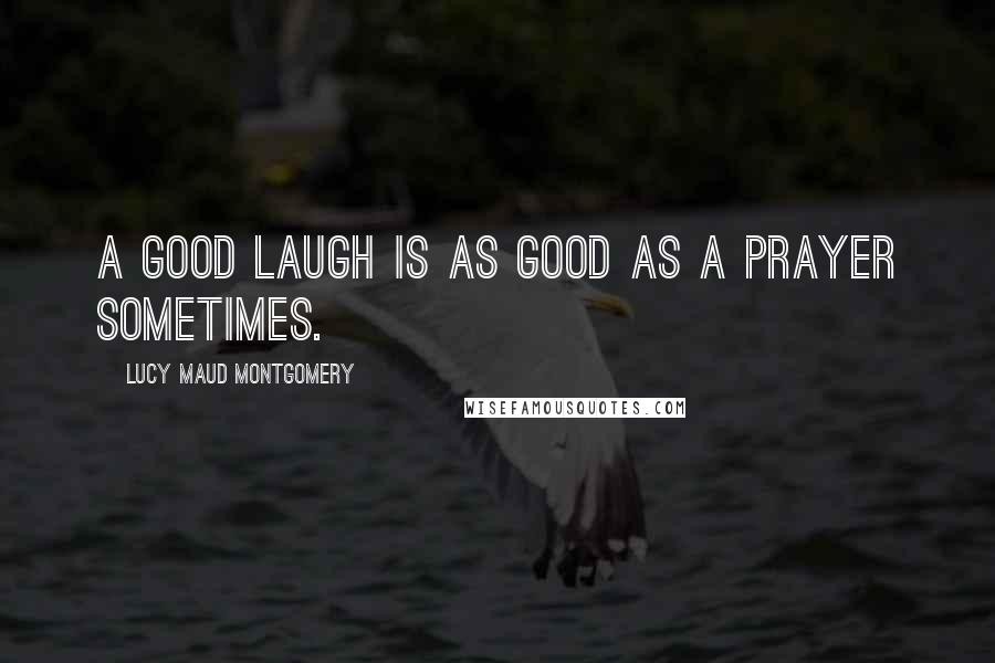 Lucy Maud Montgomery Quotes: A good laugh is as good as a prayer sometimes.