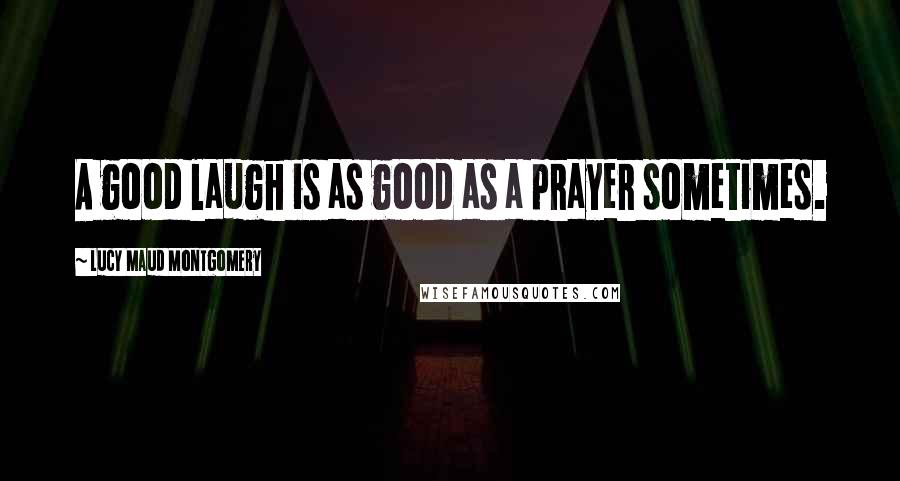 Lucy Maud Montgomery Quotes: A good laugh is as good as a prayer sometimes.
