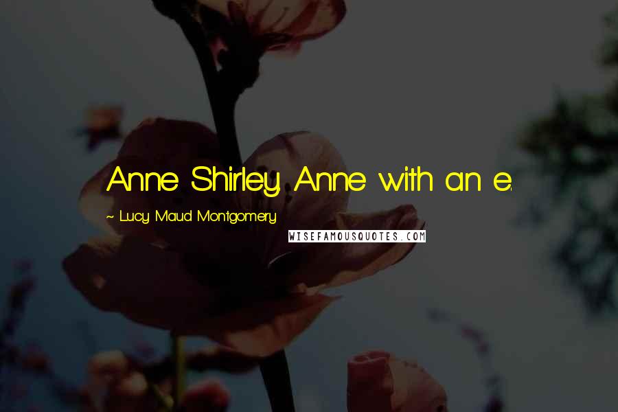 Lucy Maud Montgomery Quotes: Anne Shirley. Anne with an e.